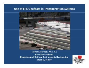 Use of EPS Geofoam in Transportation Systems Steven F. Bartlett, Ph.D. P.E Associate Professor