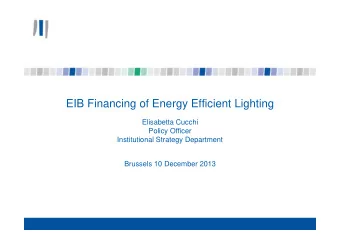EIB Financing of Energy Efficient Lighting  Elisabetta Cucchi  Policy Officer  Institutional