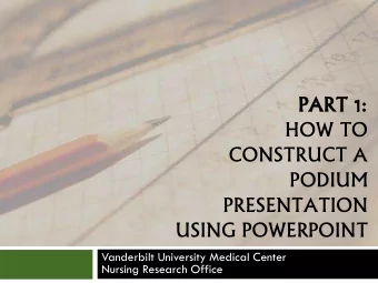 HOW TO  CONSTRUCT A  PODIUM  PRESENTATION  USING POWERPOINT  Vanderbilt University Medical Center