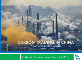 CARBON TRADING IN CHINA  CLIMATE ACTION RESERVE WEBINAR  OCTOBER 21, 2014  Barbara Finamore, Asia