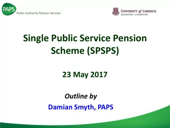 Single Public Service Pension  Scheme (SPSPS)  23 May 2017  Outline by  Damian Smyth, PAPS  Single