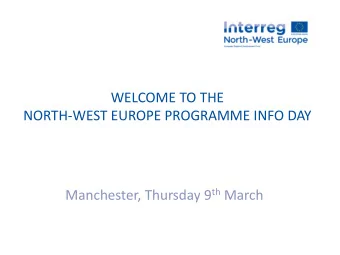 NORTH-WEST EUROPE PROGRAMME INFO DAY Manchester, Thursday 9 th March  Welcome to the Info Day Led