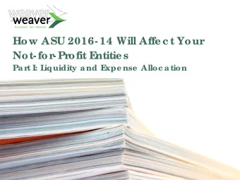 How ASU 2016- 14 Will Affe c t Your  Not- for  - Pr  ofit E  ntitie s  Pa rt I: L  iquidity a nd E