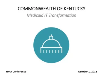 COMMONWEALTH OF KENTUCKY  Medicaid IT  IT Tra  ransformation  HMA Conference  October 1, 2018  IT