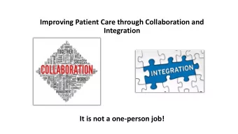 Improving Patient Care through Collaboration and  Integration  It is not a one-person job!