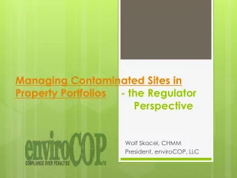 Property Portfolios     - the Regulator Perspective  Wolf Skacel, CHMM  President, enviroCOP, LLC