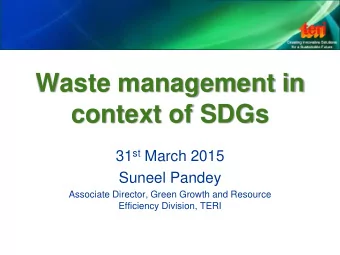 Waste management in  context of SDGs 31 st March 2015  Suneel Pandey  Associate Director, Green