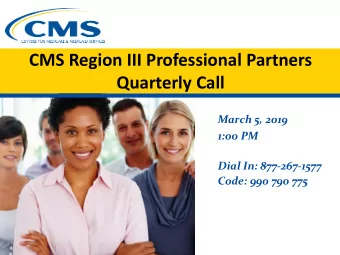 CMS Region III Professional Partners  Quarterly Call  March 5, 2019  1:00 PM  Dial In: 877-267-1577