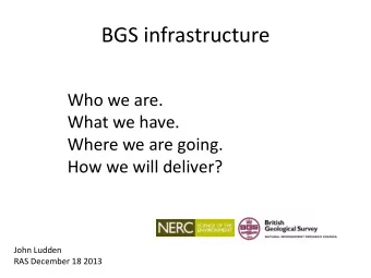 BGS infrastructure  Who we are.  What we have.  Where we are going.  How we will deliver?  John
