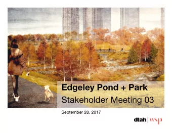 Edgeley Pond + Park  Stakeholder Meeting 03  September 28, 2017  Presentation Overview  1.