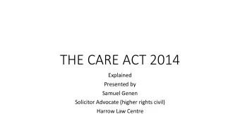 THE CARE ACT 2014  Explained  Presented by  Samuel Genen  Solicitor Advocate (higher rights civil)