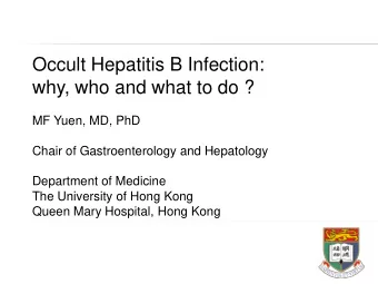 Occult Hepatitis B Infection:  why, who and what to do ?  MF Yuen, MD, PhD  Chair of