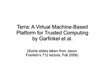 Terra: A Virtual Machine-Based  Platform for Trusted Computing  by Garfinkel et al.  (Some slides