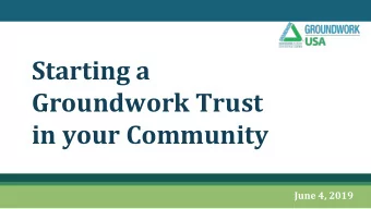 Starting a  Groundwork Trust  in your Community  June 4, 2019  About Groundwork USA  The only