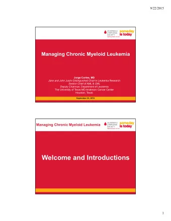 Welcome and Introductions  1  9/22/2015  What is New in CML in  2015  Jorge Cortes, MD  Chief, CML