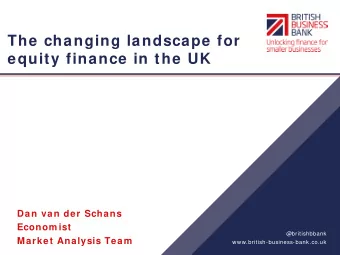 The changing landscape for  equity finance in the UK  Dan van der Schans  Econom ist  @britishbbank