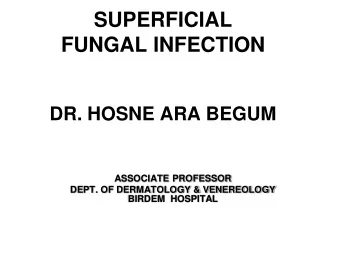 SUPERFICIAL  FUNGAL INFECTION  DR. HOSNE ARA BEGUM  ASSOCIATE PROFESSOR  DEPT. OF DERMATOLOGY &amp;