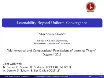 Learnability Beyond Uniform Convergence  Shai Shalev-Shwartz  School of CS and Engineering,  The