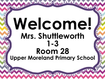 Welcome!  Mrs. Shuttleworth  1-3  Room 28 Upper Moreland Primary School  Please come in and find