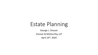 Estate Planning  George L. Dresser  Dresser &amp; McGourthy, LLP April 14 th , 2020