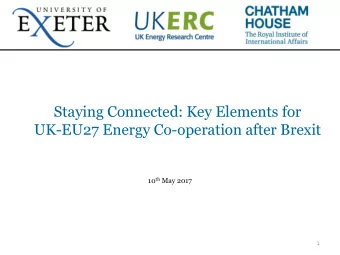 Staying Connected: Key Elements for  UK-EU27 Energy Co-operation after Brexit 10 th May 2017  1
