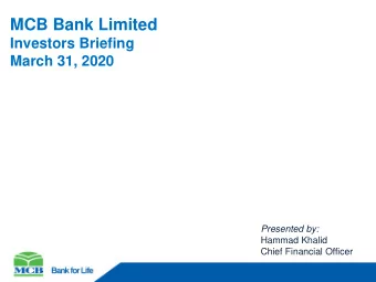 MCB Bank Limited  Investors Briefing  March 31, 2020 Presented by:  Hammad Khalid  Chief Financial
