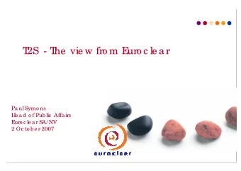 T  2S  - T  he  vie w fro m E  uro c le ar  Paul Symo ns  He ad o f Public  Affairs  E  uro c le