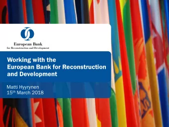 Working with the  European Bank for Reconstruction  and Development  Matti Hyyrynen 15 th March