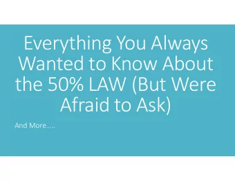 Everything You Always  Wanted to Know About  the 50% LAW (But Were  Afraid to Ask)  And More..