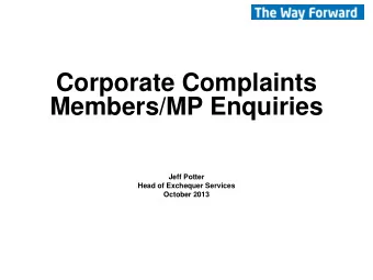 Corporate Complaints Members/MP Enquiries  Jeff Potter  Head of Exchequer Services October 2013