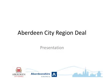 Aberdeen City Region Deal  Presentation  Four areas to cover  1. The current context  2. Update on