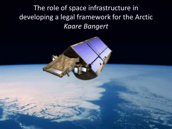 The role of space infrastructure in  developing a legal framework for the Arctic  Kaare Bangert