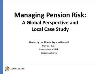 Managing Pension Risk:  A Global Perspective and  Local Case Study  Hosted by the Alberta Regional
