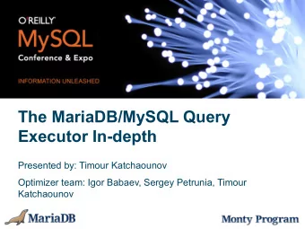The MariaDB/MySQL Query  Executor In-depth  Presented by: Timour Katchaounov  Optimizer team: Igor