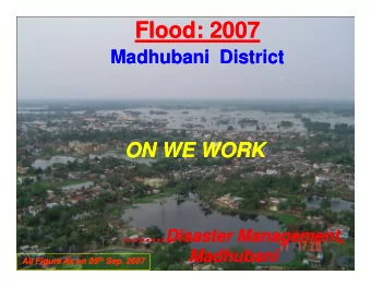 Flood: 2007  Flood: 2007  Madhubani  District  Madhubani  District  ON WE WORK  ON WE WORK