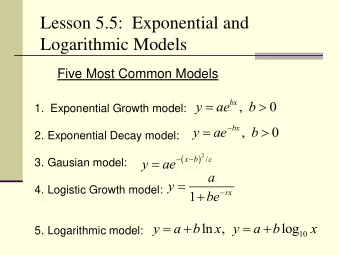 Lesson 5.5:  Exponential and  Logarithmic Models  Five Most Common Models      bx  y  ae  ,