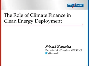 The Role of Climate Finance in  Clean Energy Deployment  Srinath  ath Ko  Komarina  arina
