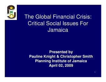 The Global Financial Crisis:  Critical Social Issues For  Jamaica  Presented by  Pauline Knight
