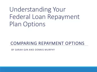 Understanding Your  Federal Loan Repayment  Plan Options  COMPARING REPAYMENT OPTIONS  BY SARAH QIN