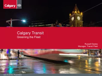 Calgary Transit  Greening the Fleet  Russell Davies  Manager, Transit Fleet  1  June 13, 2016 |