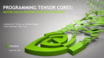 PROGRAMMING TENSOR CORES:  NATIVE VOLTA TENSOR CORES WITH CUTLASS  Andrew Kerr, Timmy Liu, Mostafa