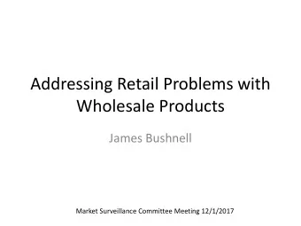 Addressing Retail Problems with  Wholesale Products  James Bushnell  Market Surveillance Committee