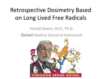 Retrospective Dosimetry Based  on Long Lived Free Radicals  Harold Swartz, M.D., Ph.D. Geisel
