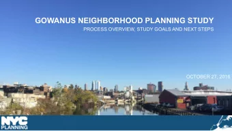 GOWANUS NEIGHBORHOOD PLANNING STUDY  PROCESS OVERVIEW, STUDY GOALS AND NEXT STEPS  OCTOBER 27, 2016