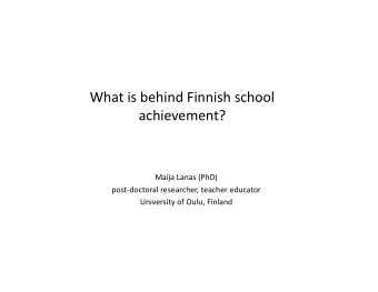 What is behind Finnish school  achievement?  Maija Lanas (PhD)  post-doctoral researcher, teacher