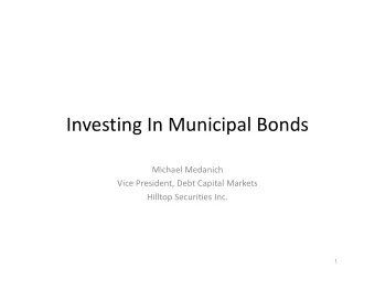 Investing In Municipal Bonds Michael Medanich Vice President, Debt Capital Markets Hilltop