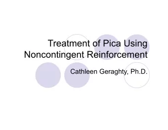 Treatment of Pica Using  Noncontingent Reinforcement  Cathleen Geraghty, Ph.D.  DSM-IV Criteria