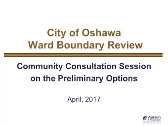 City of Oshawa  Ward Boundary Review  Community Consultation Session  on the Preliminary Options