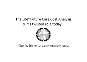 The Life~Future Care Cost Analysis  &amp; Its twisted role today Clae Willis MSc MHA CLCP