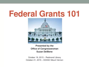 Federal Grants 101  Presented by the  Office of Congresswoman  Suzan DelBene October 19, 2015